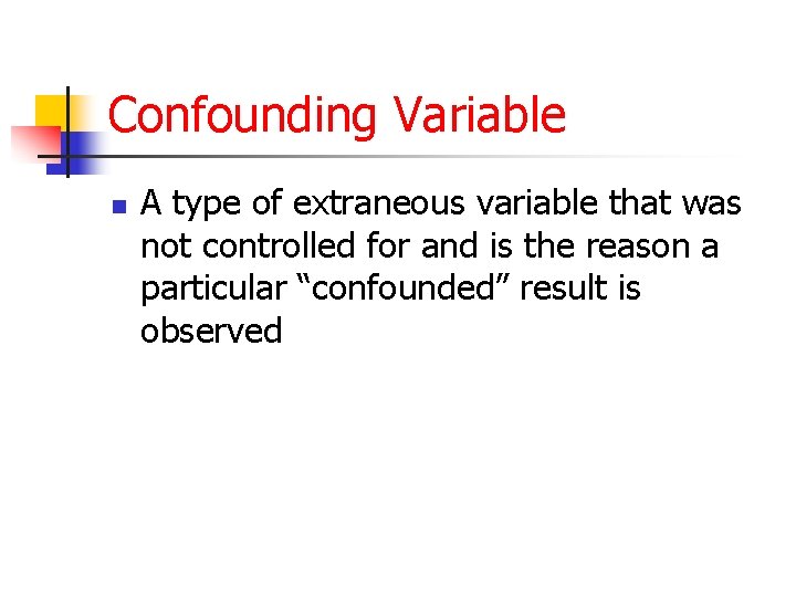 Confounding Variable n A type of extraneous variable that was not controlled for and