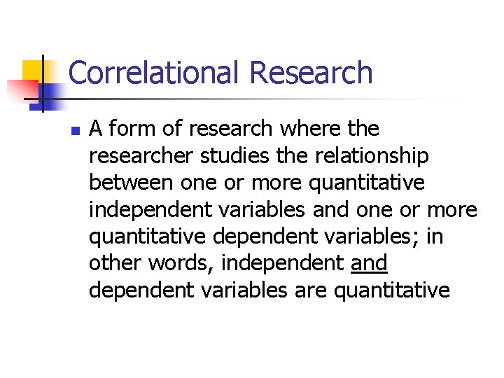 Correlational Research n A form of research where the researcher studies the relationship between