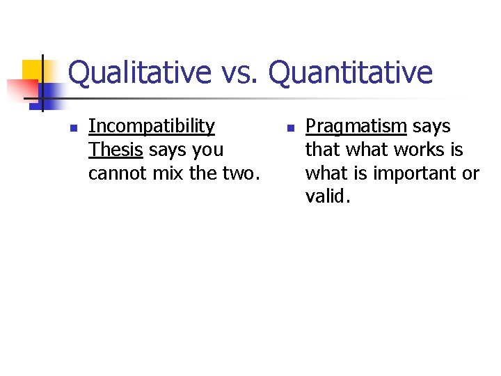 Qualitative vs. Quantitative n Incompatibility Thesis says you cannot mix the two. n Pragmatism