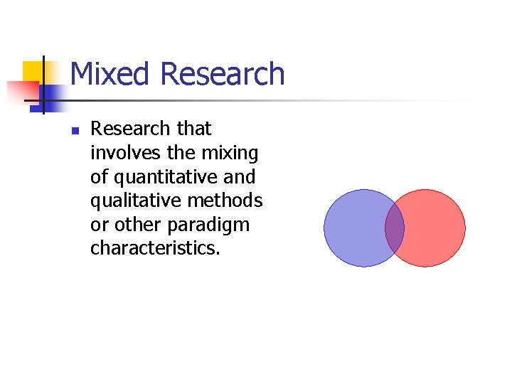 Mixed Research n Research that involves the mixing of quantitative and qualitative methods or