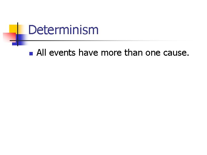 Determinism n All events have more than one cause. 