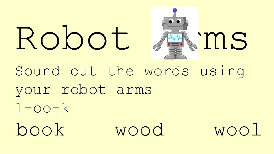 Robot arms Sound out the words using your robot arms l-oo-k book wood wool