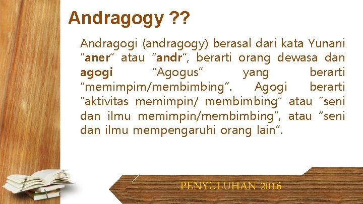 Andragogy ? ? Andragogi (andragogy) berasal dari kata Yunani “aner” atau “andr”, berarti orang