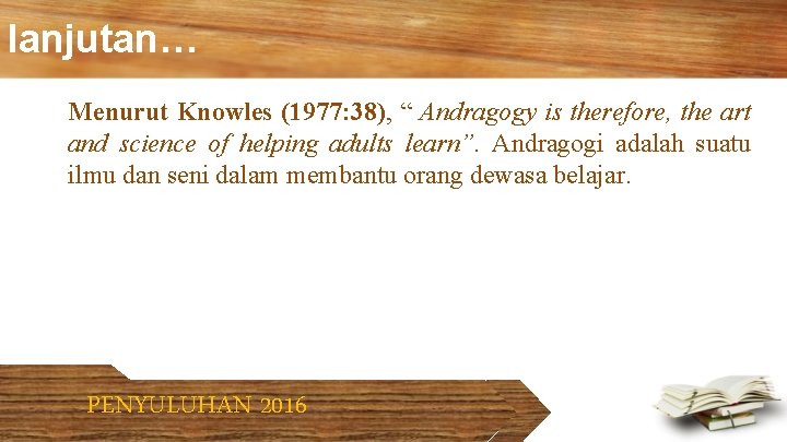 lanjutan… Menurut Knowles (1977: 38), “ Andragogy is therefore, the art and science of