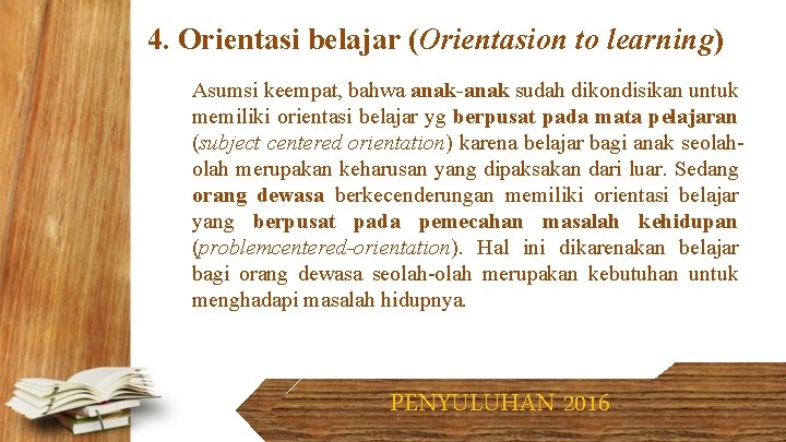 4. Orientasi belajar (Orientasion to learning) Asumsi keempat, bahwa anak-anak sudah dikondisikan untuk memiliki