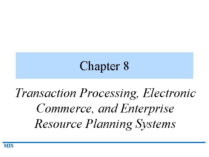 Chapter 8 Transaction Processing, Electronic Commerce, and Enterprise Resource Planning Systems MIS 
