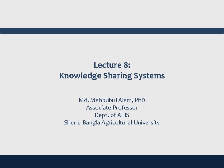 Lecture 8: Knowledge Sharing Systems Md. Mahbubul Alam, Ph. D Associate Professor Dept. of