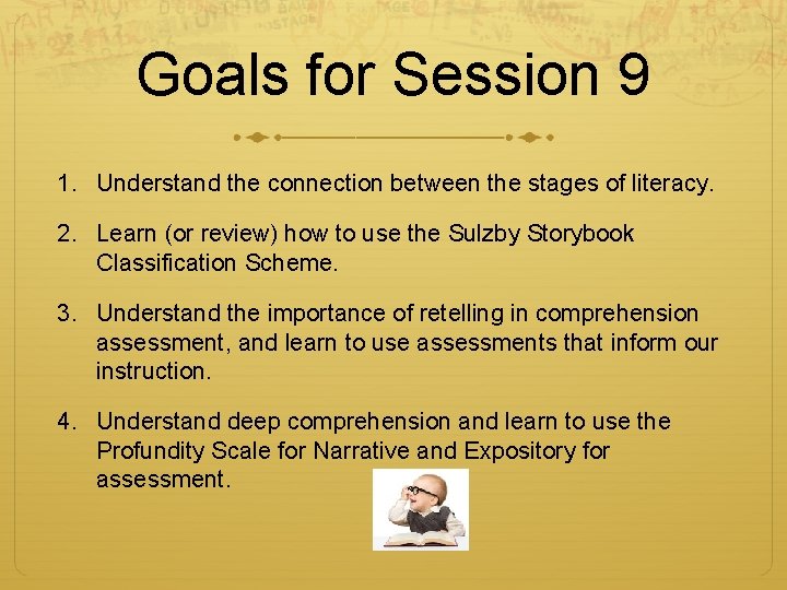 Goals for Session 9 1. Understand the connection between the stages of literacy. 2.