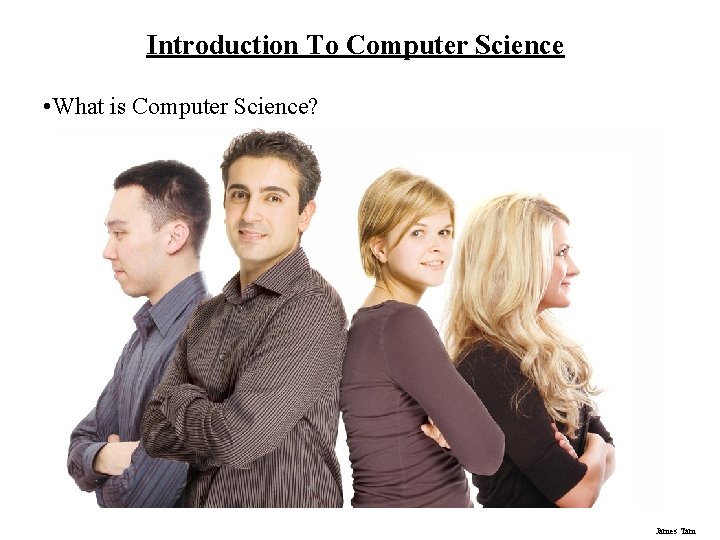 Introduction To Computer Science • What is Computer Science? James Tam Introduction To Computer Science • What is Computer Science? James Tam