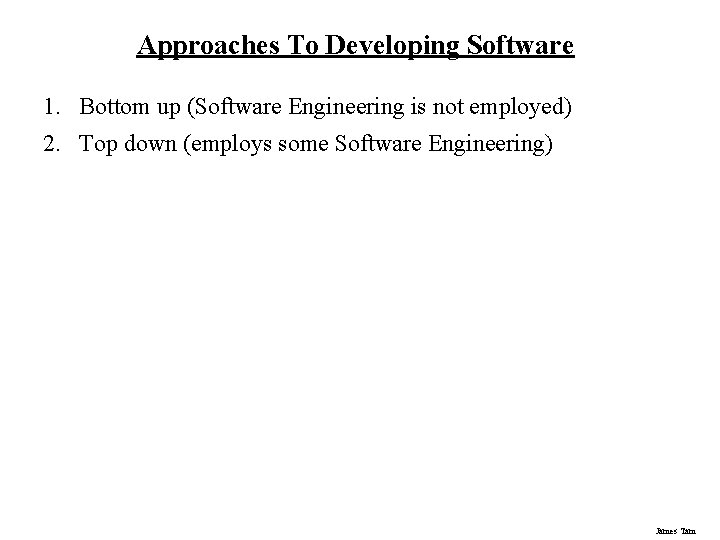 Approaches To Developing Software 1. Bottom up (Software Engineering is not employed) 2. Top Approaches To Developing Software 1. Bottom up (Software Engineering is not employed) 2. Top