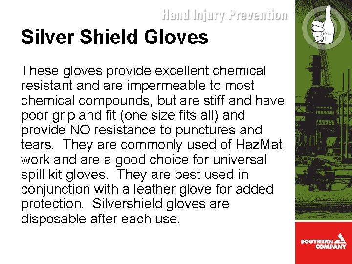 Silver Shield Gloves These gloves provide excellent chemical resistant and are impermeable to most