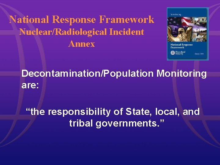 National Response Framework Nuclear/Radiological Incident Annex Decontamination/Population Monitoring are: “the responsibility of State, local, National Response Framework Nuclear/Radiological Incident Annex Decontamination/Population Monitoring are: “the responsibility of State, local,