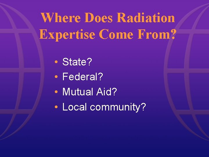 Where Does Radiation Expertise Come From? • • State? Federal? Mutual Aid? Local community? Where Does Radiation Expertise Come From? • • State? Federal? Mutual Aid? Local community?