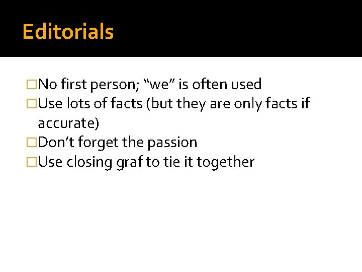 Editorials �No first person; “we” is often used �Use lots of facts (but they