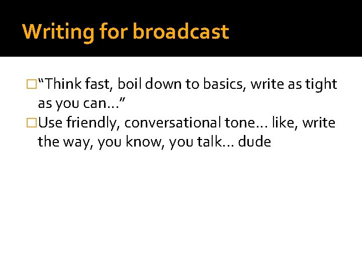 Writing for broadcast �“Think fast, boil down to basics, write as tight as you