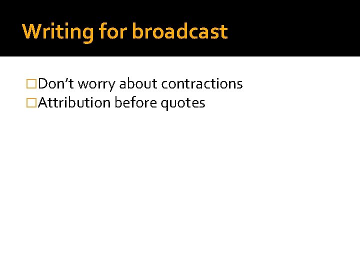 Writing for broadcast �Don’t worry about contractions �Attribution before quotes 