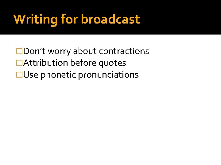 Writing for broadcast �Don’t worry about contractions �Attribution before quotes �Use phonetic pronunciations 