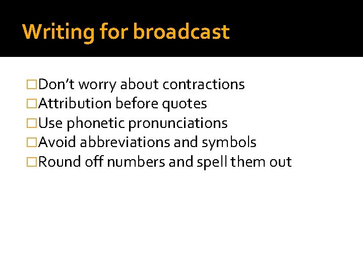 Writing for broadcast �Don’t worry about contractions �Attribution before quotes �Use phonetic pronunciations �Avoid