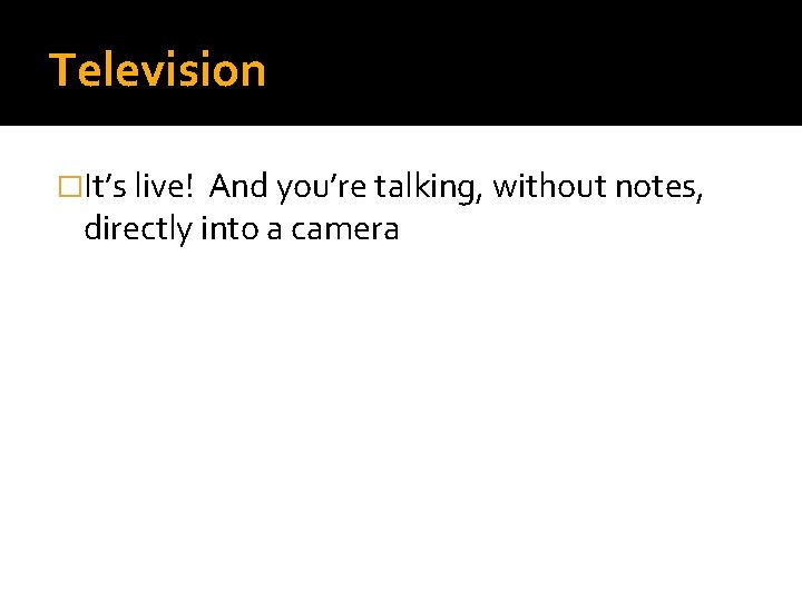 Television �It’s live! And you’re talking, without notes, directly into a camera 