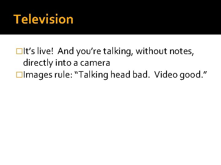 Television �It’s live! And you’re talking, without notes, directly into a camera �Images rule: