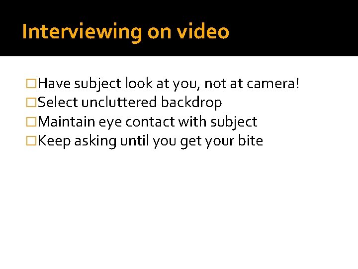 Interviewing on video �Have subject look at you, not at camera! �Select uncluttered backdrop