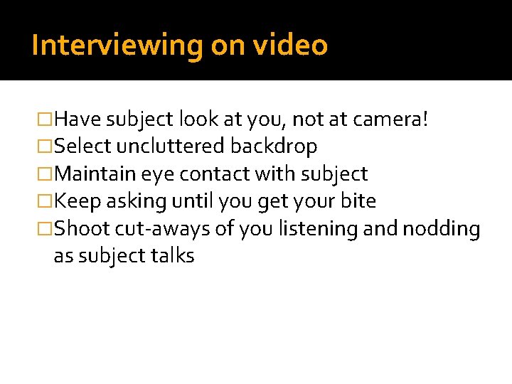 Interviewing on video �Have subject look at you, not at camera! �Select uncluttered backdrop