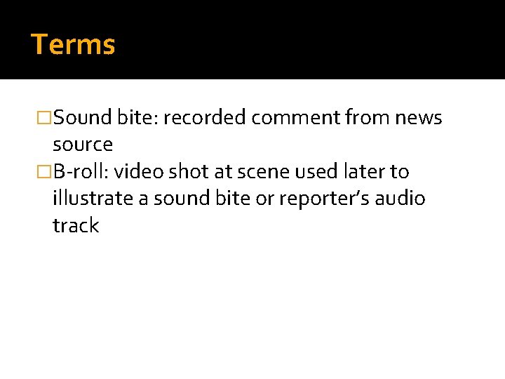 Terms �Sound bite: recorded comment from news source �B-roll: video shot at scene used
