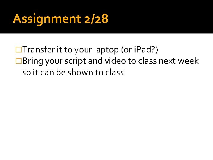 Assignment 2/28 �Transfer it to your laptop (or i. Pad? ) �Bring your script