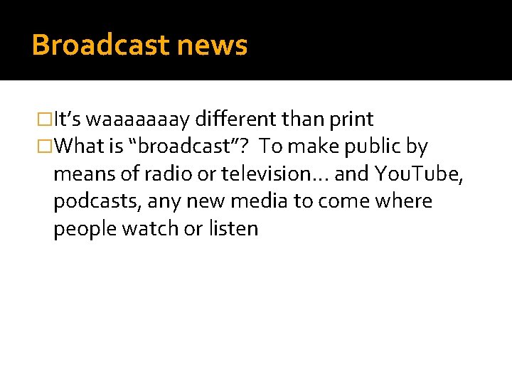 Broadcast news �It’s waaaaaaay different than print �What is “broadcast”? To make public by