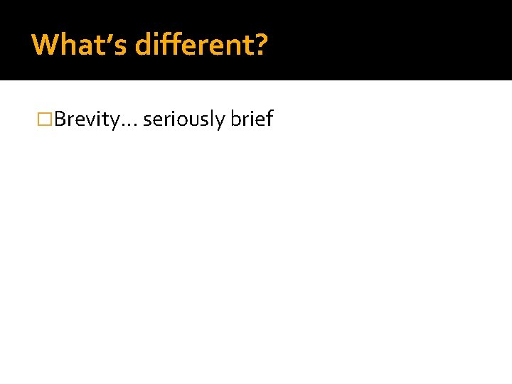 What’s different? �Brevity. . . seriously brief 