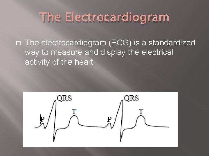 The Electrocardiogram � The electrocardiogram (ECG) is a standardized way to measure and display