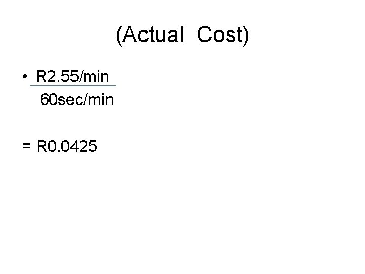 (Actual Cost) • R 2. 55/min 60 sec/min = R 0. 0425 