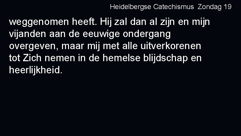 Heidelbergse Catechismus Zondag 19 weggenomen heeft. Hij zal dan al zijn en mijn vijanden