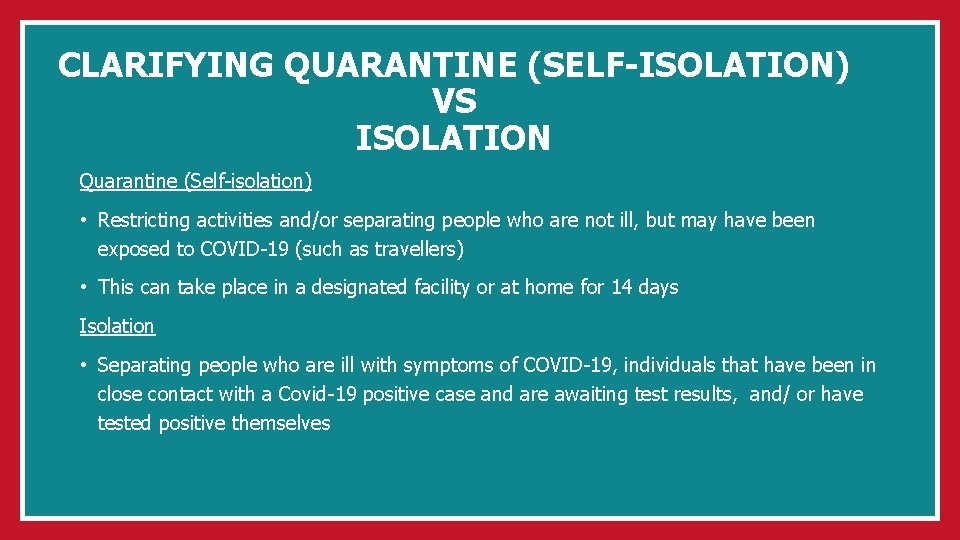 CLARIFYING QUARANTINE (SELF-ISOLATION) VS ISOLATION Quarantine (Self-isolation) • Restricting activities and/or separating people who