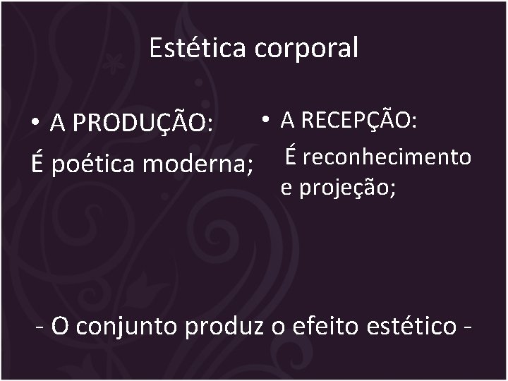 Estética corporal • A RECEPÇÃO: • A PRODUÇÃO: É poética moderna; É reconhecimento e