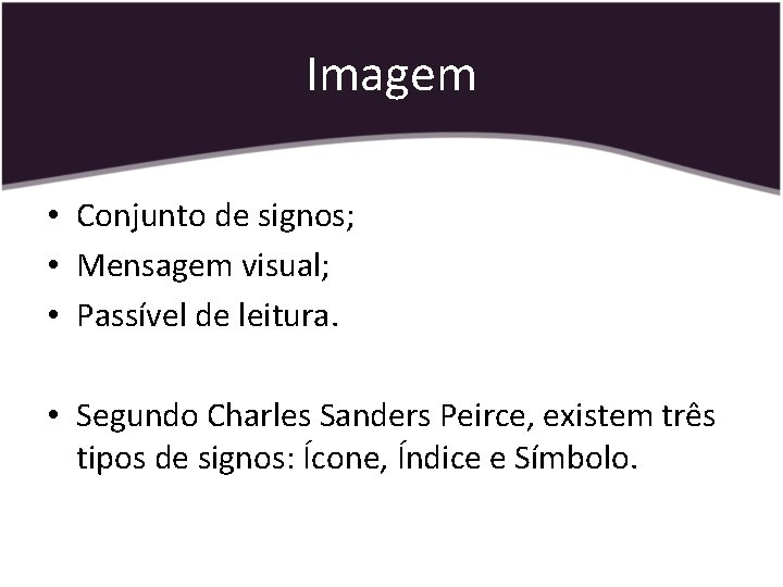 Imagem • Conjunto de signos; • Mensagem visual; • Passível de leitura. • Segundo