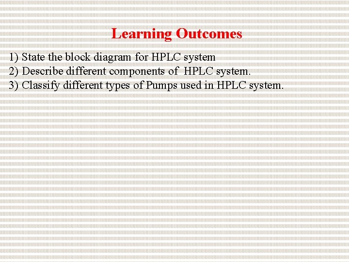 Learning Outcomes 1) State the block diagram for HPLC system 2) Describe different components