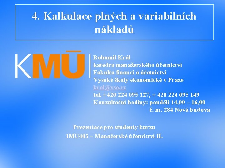 4. Kalkulace plných a variabilních nákladů Bohumil Král katedra manažerského účetnictví Fakulta financí a