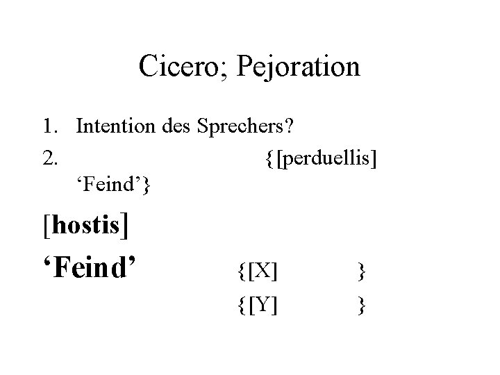 Cicero; Pejoration 1. Intention des Sprechers? 2. {[perduellis] ‘Feind’} [hostis] ‘Feind’ {[X] } {[Y]
