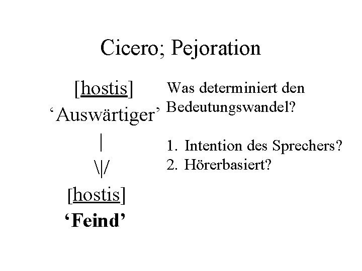 Cicero; Pejoration Was determiniert den [hostis] Bedeutungswandel? ‘Auswärtiger’ | 1. Intention des Sprechers? 2.