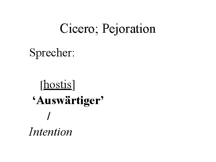 Cicero; Pejoration Sprecher: [hostis] ‘Auswärtiger’ / Intention 