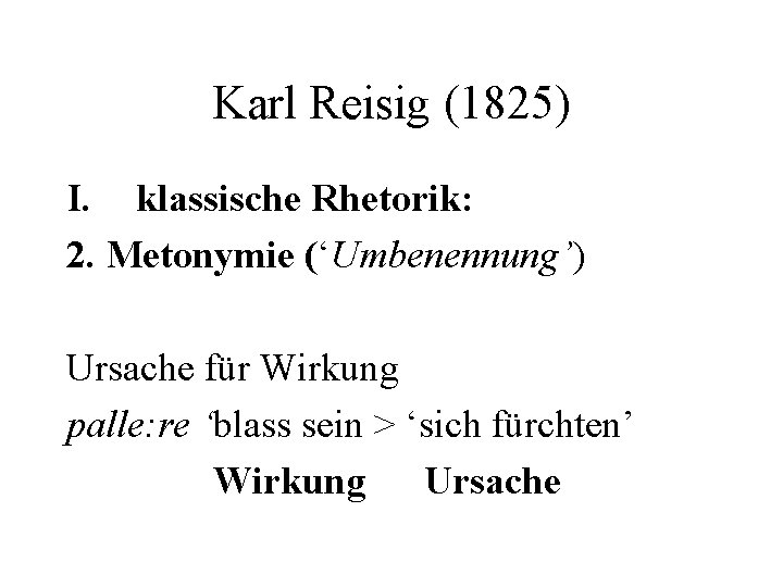 Karl Reisig (1825) I. klassische Rhetorik: 2. Metonymie (‘Umbenennung’) Ursache für Wirkung palle: re