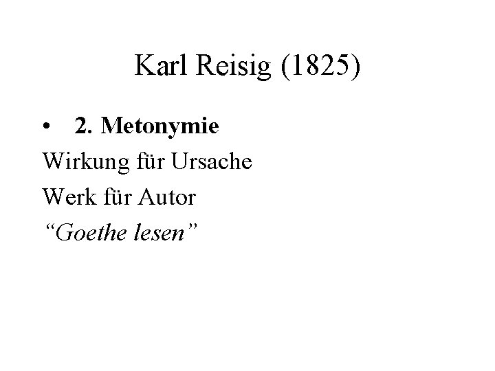 Karl Reisig (1825) • 2. Metonymie Wirkung für Ursache Werk für Autor “Goethe lesen”