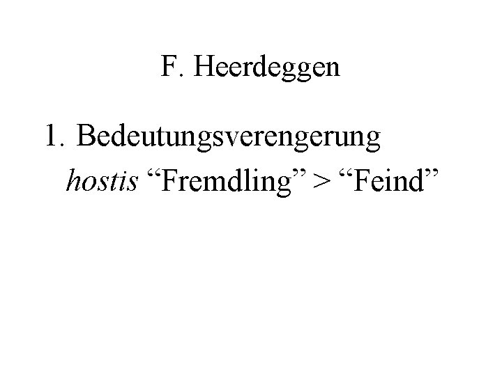 F. Heerdeggen 1. Bedeutungsverengerung hostis “Fremdling” > “Feind” 