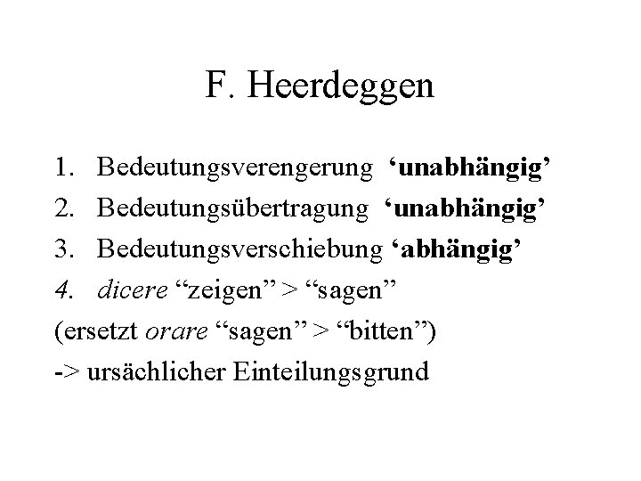 F. Heerdeggen 1. Bedeutungsverengerung ‘unabhängig’ 2. Bedeutungsübertragung ‘unabhängig’ 3. Bedeutungsverschiebung ‘abhängig’ 4. dicere “zeigen”