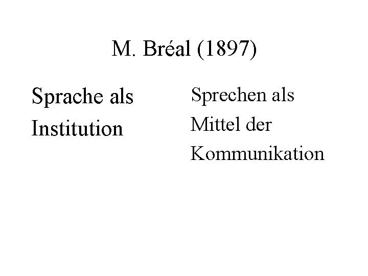 M. Bréal (1897) Sprache als Institution Sprechen als Mittel der Kommunikation 