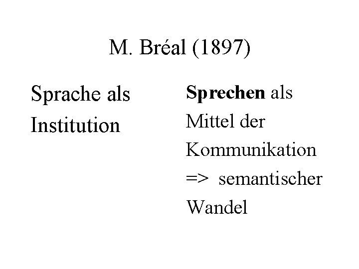 M. Bréal (1897) Sprache als Institution Sprechen als Mittel der Kommunikation => semantischer Wandel