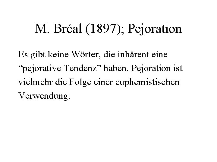 M. Bréal (1897); Pejoration Es gibt keine Wörter, die inhärent eine “pejorative Tendenz” haben.