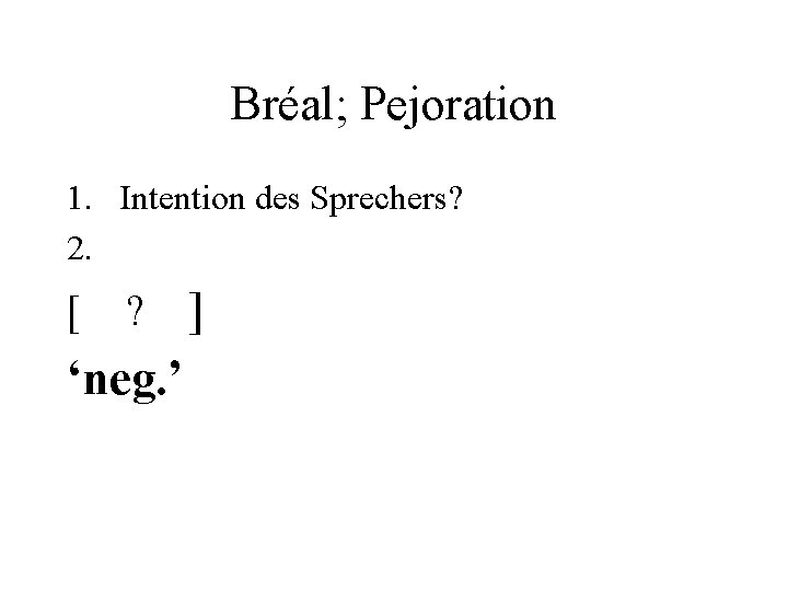 Bréal; Pejoration 1. Intention des Sprechers? 2. [ ? ‘neg. ’ ] 