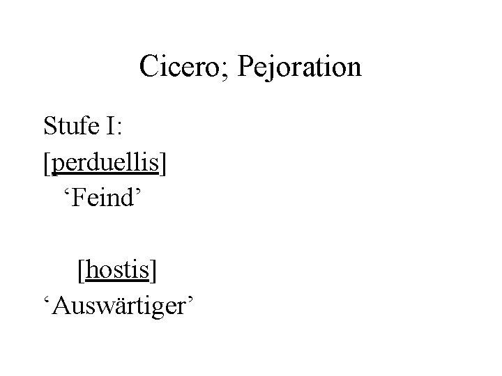 Cicero; Pejoration Stufe I: [perduellis] ‘Feind’ [hostis] ‘Auswärtiger’ 